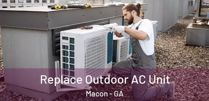 Replace Outdoor AC Unit Macon - GA